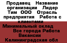 Продавец › Название организации ­ Лидер Тим, ООО › Отрасль предприятия ­ Работа с клиентами › Минимальный оклад ­ 21 500 - Все города Работа » Вакансии   . Калининградская обл.,Приморск г.